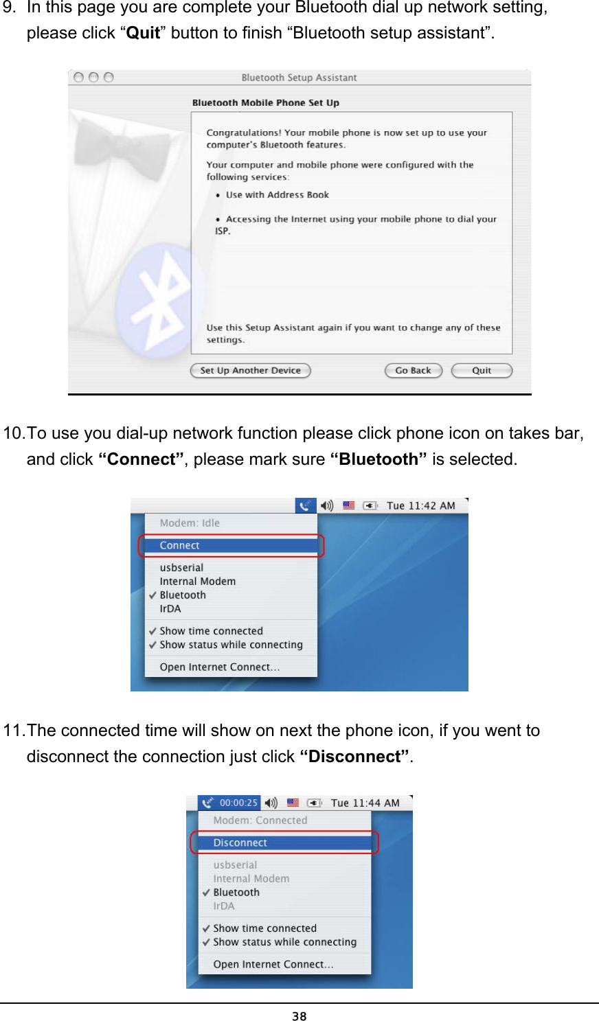   389.  In this page you are complete your Bluetooth dial up network setting, please click “Quit” button to finish “Bluetooth setup assistant”.  10. To use you dial-up network function please click phone icon on takes bar, and click “Connect”, please mark sure “Bluetooth” is selected.     11. The connected time will show on next the phone icon, if you went to disconnect the connection just click “Disconnect”.  