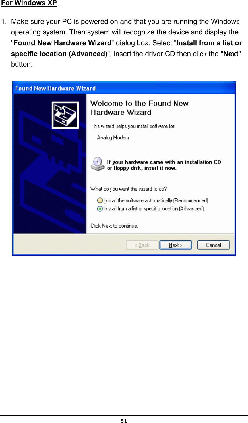   51For Windows XP 1.  Make sure your PC is powered on and that you are running the Windows operating system. Then system will recognize the device and display the &quot;Found New Hardware Wizard&quot; dialog box. Select &quot;Install from a list or specific location (Advanced)&quot;, insert the driver CD then click the &quot;Next&quot; button.  
