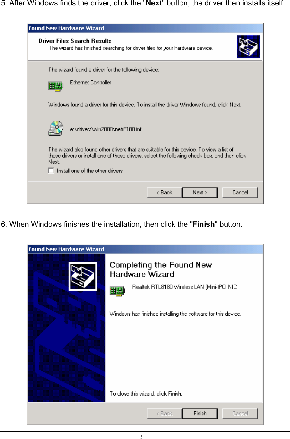  13  5. After Windows finds the driver, click the &quot;Next&quot; button, the driver then installs itself.  6. When Windows finishes the installation, then click the &quot;Finish&quot; button.  