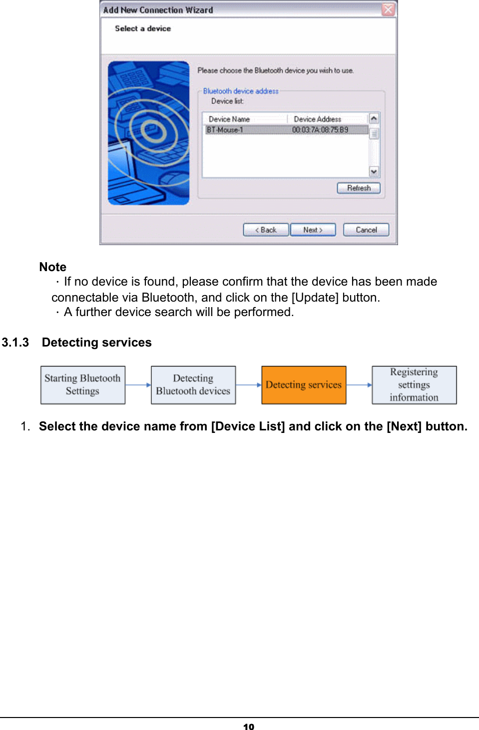   10 Note ．If no device is found, please confirm that the device has been made connectable via Bluetooth, and click on the [Update] button.   ．A further device search will be performed.   3.1.3  Detecting services  1.  Select the device name from [Device List] and click on the [Next] button. 