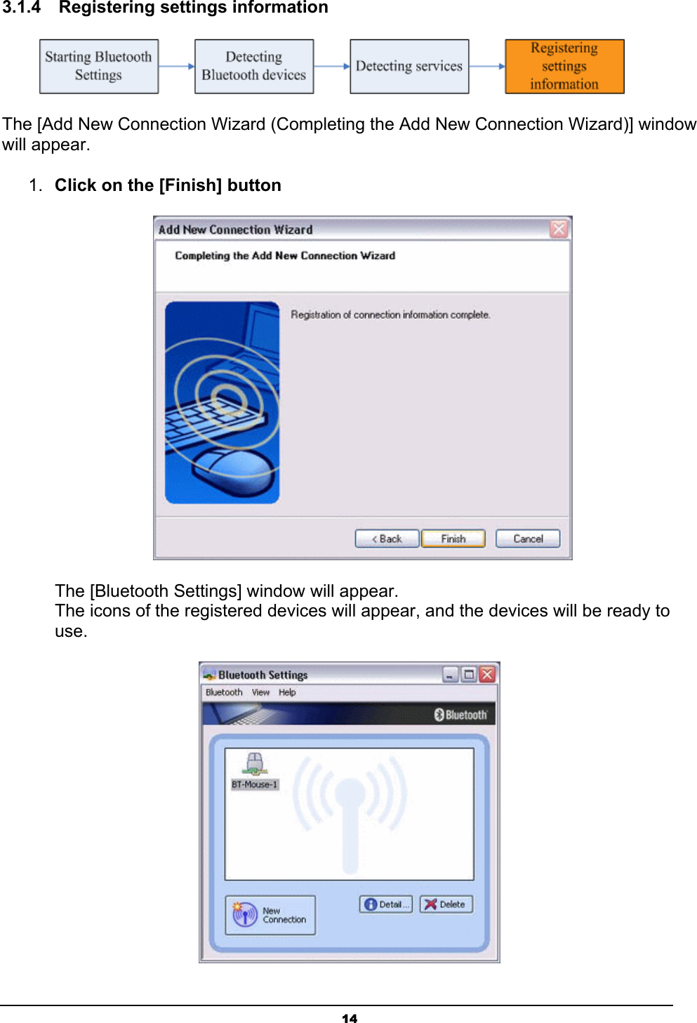   143.1.4  Registering settings information  The [Add New Connection Wizard (Completing the Add New Connection Wizard)] window will appear.   1.  Click on the [Finish] button  The [Bluetooth Settings] window will appear. The icons of the registered devices will appear, and the devices will be ready to use.  