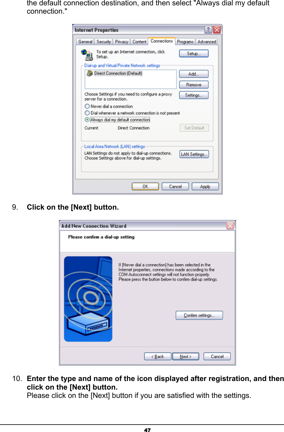   47the default connection destination, and then select &quot;Always dial my default connection.&quot;    9.  Click on the [Next] button.  10.  Enter the type and name of the icon displayed after registration, and then click on the [Next] button. Please click on the [Next] button if you are satisfied with the settings.  