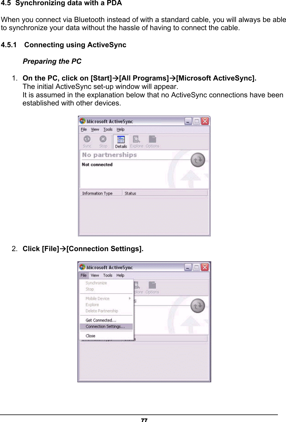   774.5  Synchronizing data with a PDA When you connect via Bluetooth instead of with a standard cable, you will always be able to synchronize your data without the hassle of having to connect the cable. 4.5.1    Connecting using ActiveSync Preparing the PC 1.  On the PC, click on [Start]Æ[All Programs]Æ[Microsoft ActiveSync]. The initial ActiveSync set-up window will appear. It is assumed in the explanation below that no ActiveSync connections have been established with other devices.  2.  Click [File]Æ[Connection Settings].  