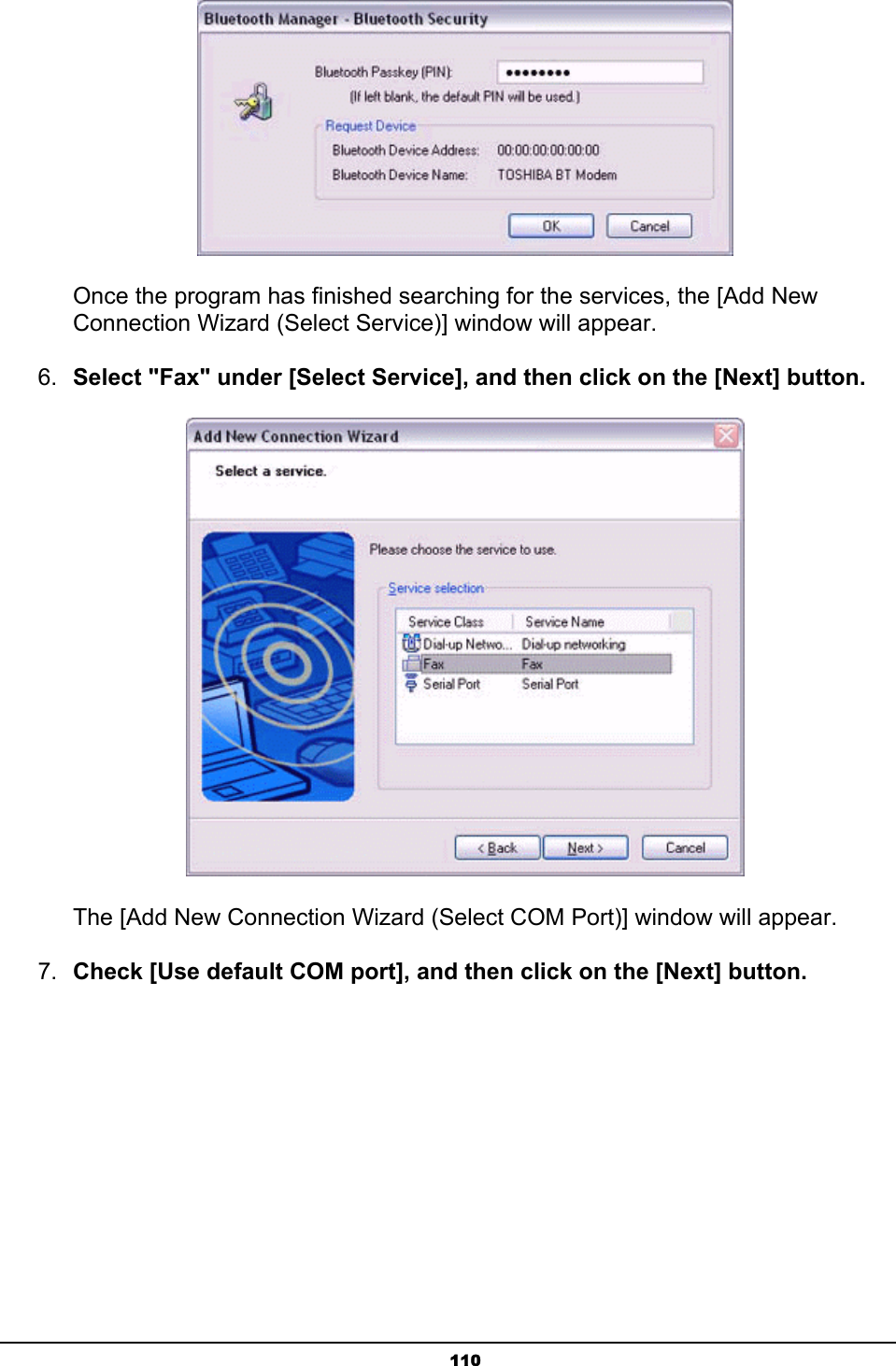   110       Once the program has finished searching for the services, the [Add New                 Connection Wizard (Select Service)] window will appear. 6.  Select &quot;Fax&quot; under [Select Service], and then click on the [Next] button.        The [Add New Connection Wizard (Select COM Port)] window will appear. 7.  Check [Use default COM port], and then click on the [Next] button. 