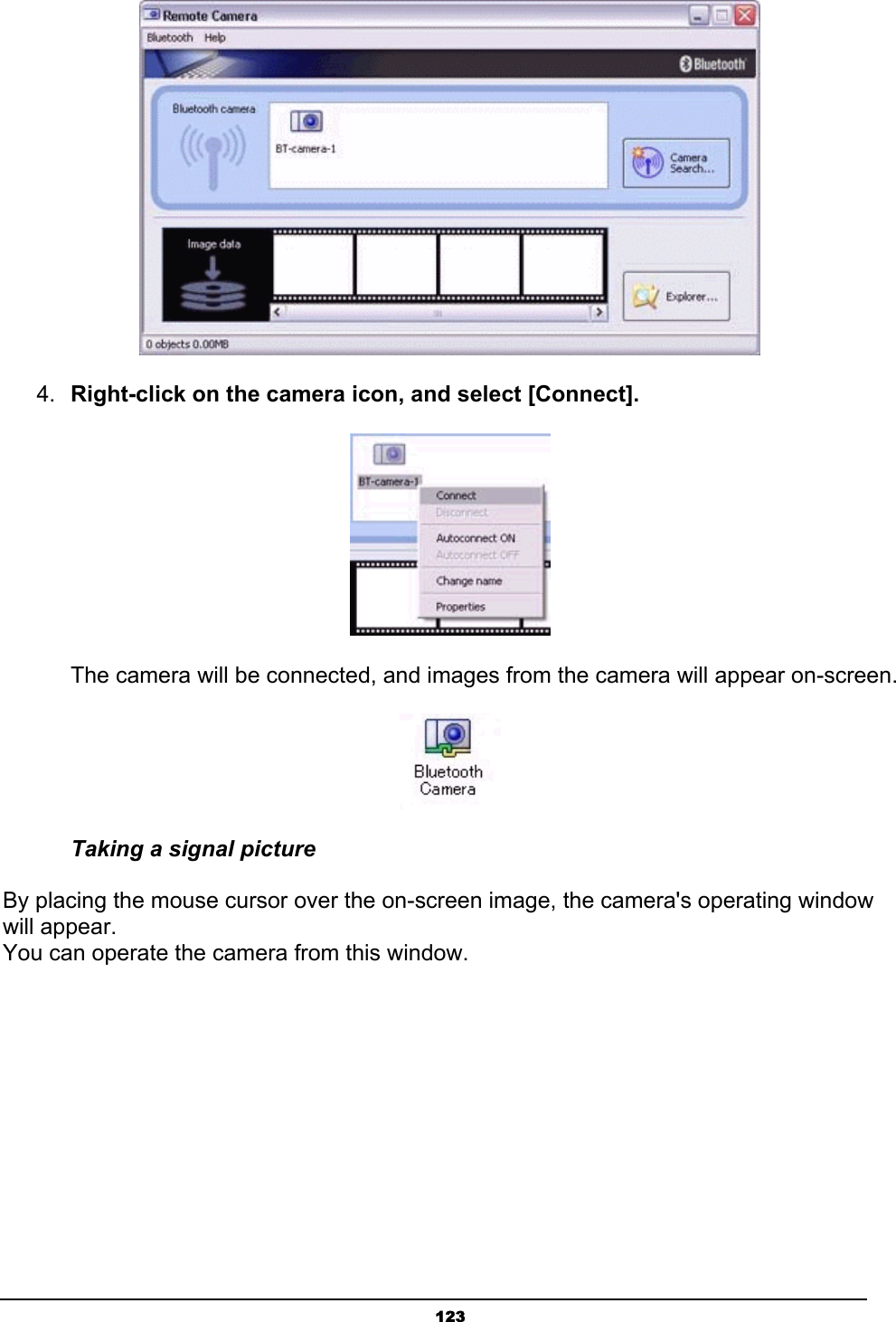   123 4.  Right-click on the camera icon, and select [Connect].        The camera will be connected, and images from the camera will appear on-screen.  Taking a signal picture By placing the mouse cursor over the on-screen image, the camera&apos;s operating window will appear.   You can operate the camera from this window. 