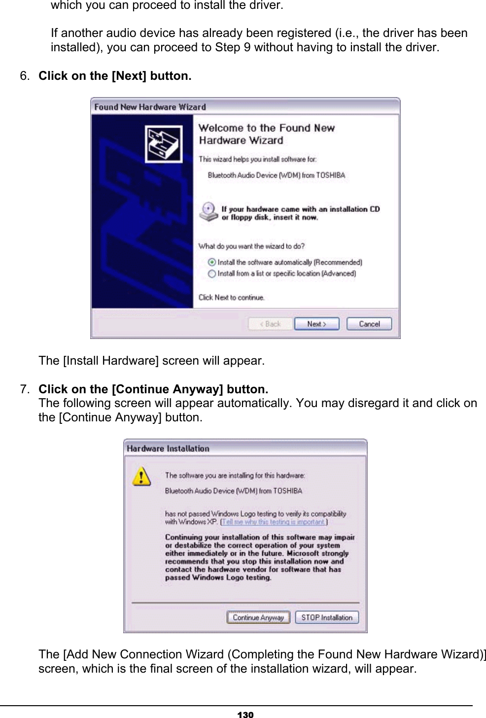   130  which you can proceed to install the driver.    If another audio device has already been registered (i.e., the driver has been   installed), you can proceed to Step 9 without having to install the driver.   6.  Click on the [Next] button.        The [Install Hardware] screen will appear. 7.  Click on the [Continue Anyway] button. The following screen will appear automatically. You may disregard it and click on the [Continue Anyway] button.        The [Add New Connection Wizard (Completing the Found New Hardware Wizard)]       screen, which is the final screen of the installation wizard, will appear. 