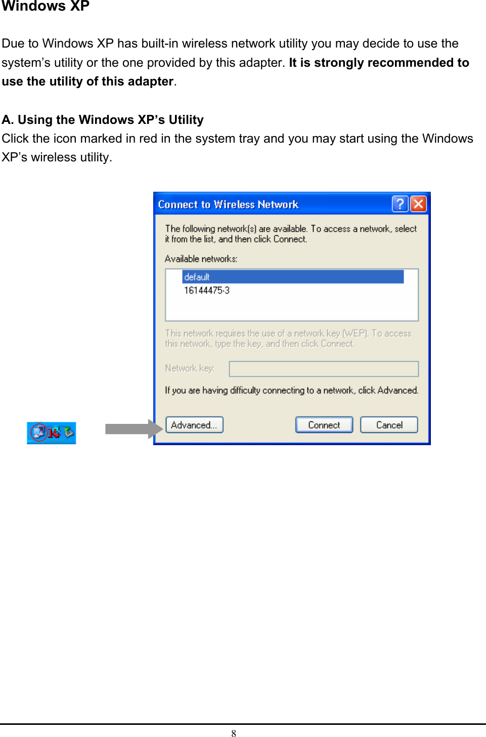  8  Windows XP  Due to Windows XP has built-in wireless network utility you may decide to use the system’s utility or the one provided by this adapter. It is strongly recommended to use the utility of this adapter.  A. Using the Windows XP’s Utility Click the icon marked in red in the system tray and you may start using the Windows XP’s wireless utility.        