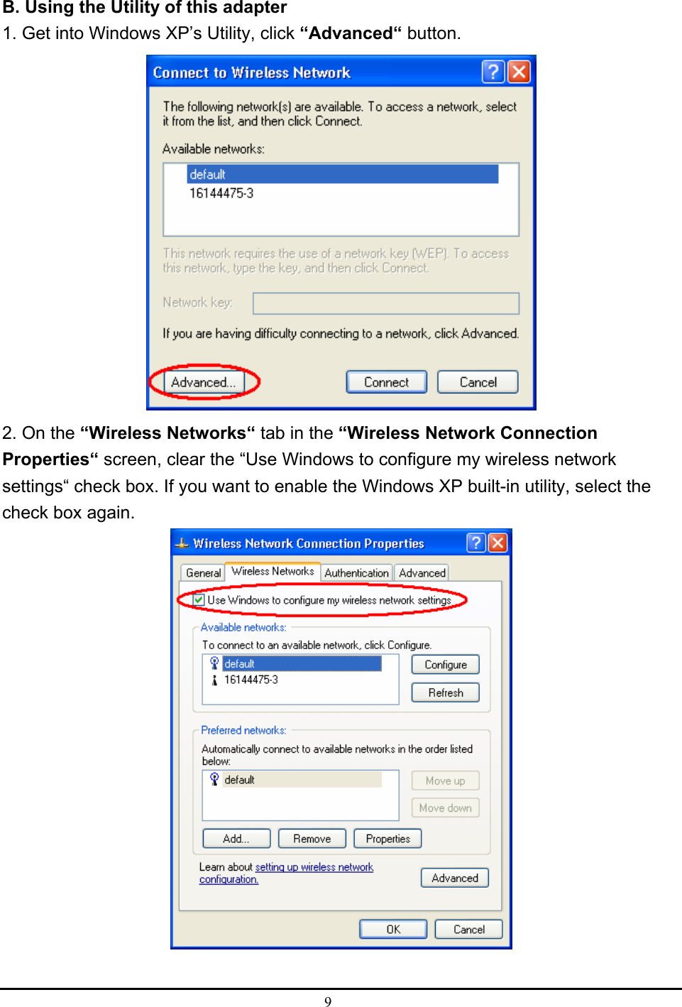  9   B. Using the Utility of this adapter 1. Get into Windows XP’s Utility, click “Advanced“ button.  2. On the “Wireless Networks“ tab in the “Wireless Network Connection Properties“ screen, clear the “Use Windows to configure my wireless network settings“ check box. If you want to enable the Windows XP built-in utility, select the check box again.   