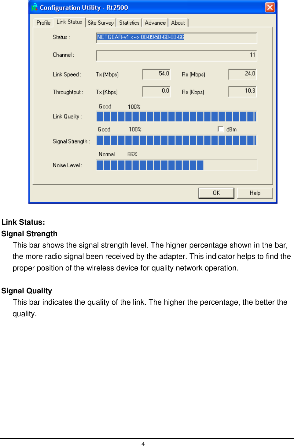    Link Status: Signal Strength This bar shows the signal strength level. The higher percentage shown in the bar, the more radio signal been received by the adapter. This indicator helps to find the proper position of the wireless device for quality network operation.  Signal Quality This bar indicates the quality of the link. The higher the percentage, the better the quality. 14  