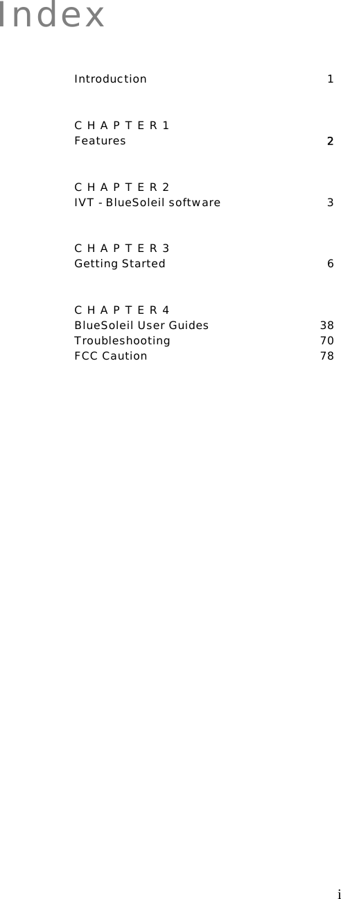   iIndex Introduction 1 CHAPTER1 Features  2 CHAPTER2 IVT - BlueSoleil software  3 CHAPTER3 Getting Started 6 CHAPTER4 BlueSoleil User Guides 38 Troubleshooting 70  FCC Caution 78               