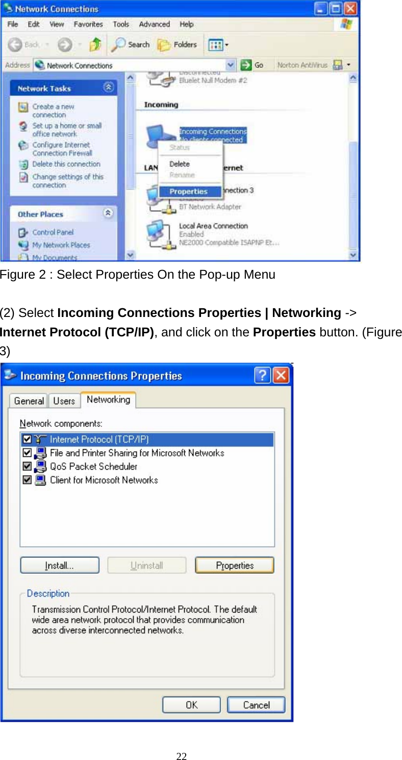   22 Figure 2 : Select Properties On the Pop-up Menu  (2) Select Incoming Connections Properties | Networking -&gt; Internet Protocol (TCP/IP), and click on the Properties button. (Figure 3)  
