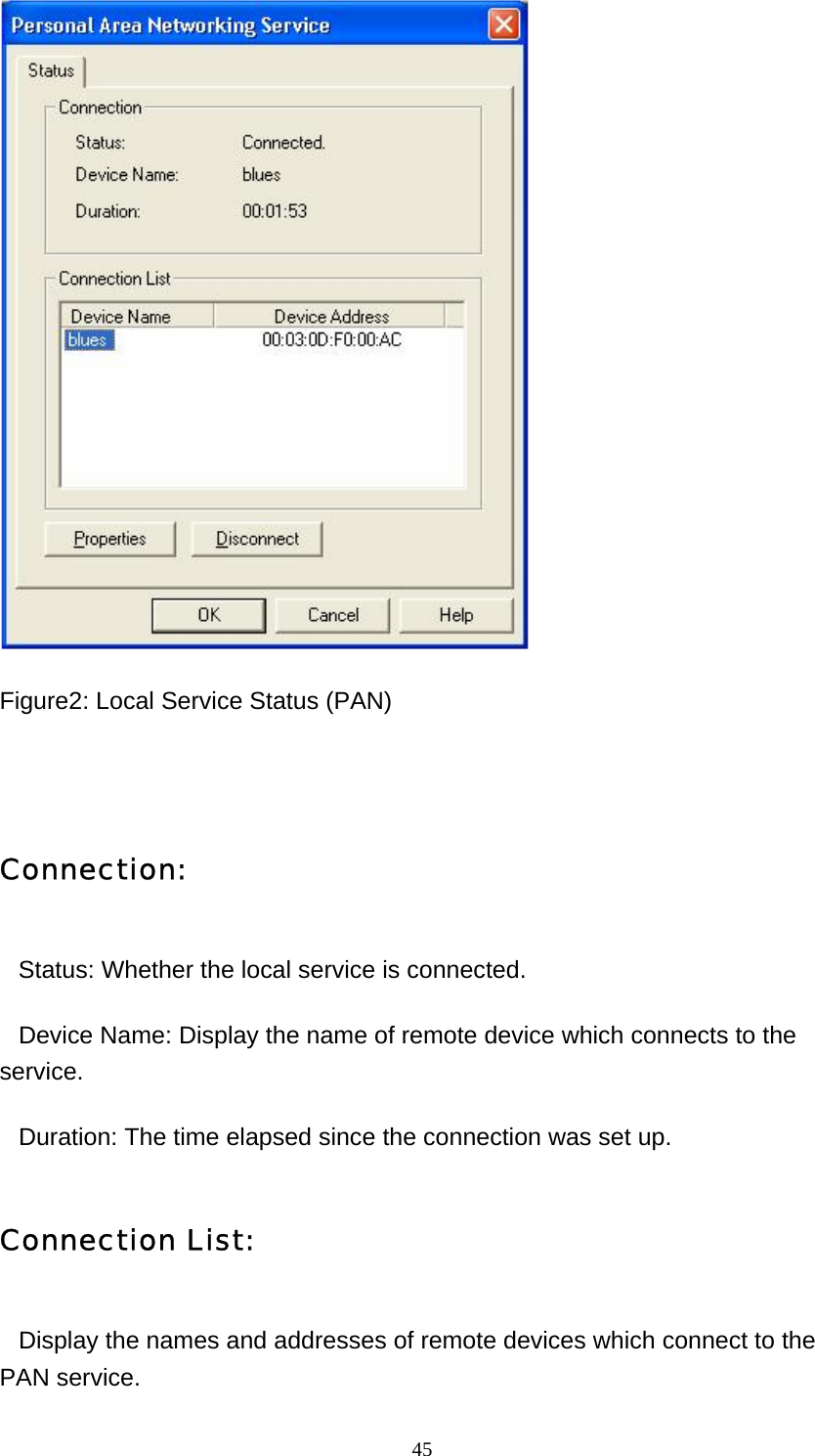   45 Figure2: Local Service Status (PAN)   Connection:    Status: Whether the local service is connected.    Device Name: Display the name of remote device which connects to the service.    Duration: The time elapsed since the connection was set up. Connection List:    Display the names and addresses of remote devices which connect to the PAN service. 