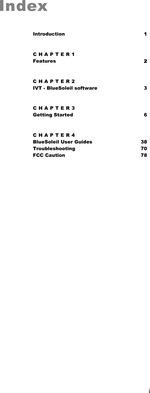   iIndex Introduction 1 CHAPTER1 Features   2 CHAPTER2 IVT - BlueSoleil software  3 CHAPTER3 Getting Started 6 CHAPTER4 BlueSoleil User Guides 38 Troubleshooting 70  FCC Caution 78               