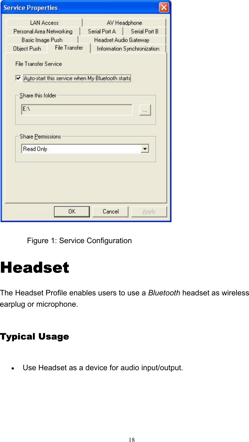   18               Figure 1: Service Configuration Headset  The Headset Profile enables users to use a Bluetooth headset as wireless earplug or microphone. Typical Usage • Use Headset as a device for audio input/output.   