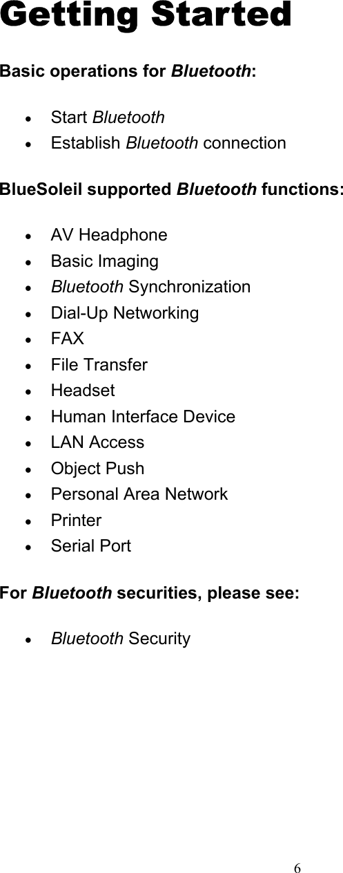   6Getting Started Basic operations for Bluetooth: • Start Bluetooth  • Establish Bluetooth connection   BlueSoleil supported Bluetooth functions: • AV Headphone   • Basic Imaging   • Bluetooth Synchronization   • Dial-Up Networking   • FAX  • File Transfer   • Headset  • Human Interface Device   • LAN Access   • Object Push   • Personal Area Network   • Printer  • Serial Port   For Bluetooth securities, please see: • Bluetooth Security        3 