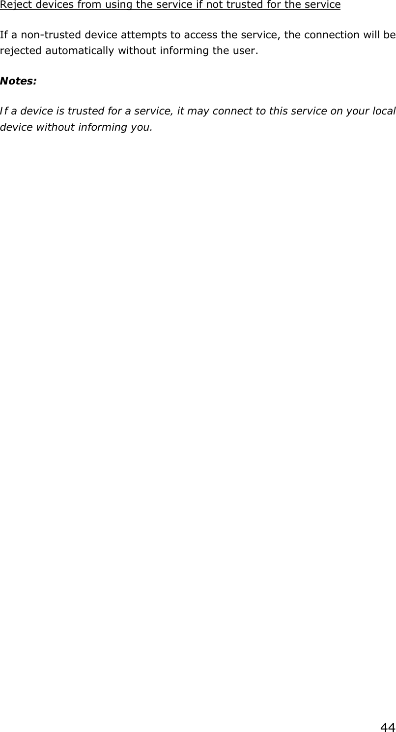 44 Reject devices from using the service if not trusted for the service If a non-trusted device attempts to access the service, the connection will be rejected automatically without informing the user. Notes: If a device is trusted for a service, it may connect to this service on your local device without informing you.  