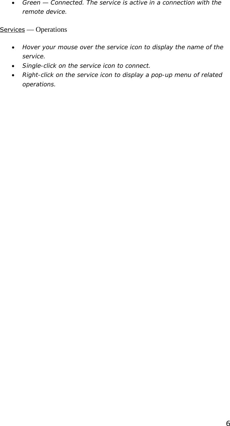  6 • Green — Connected. The service is active in a connection with the remote device. Services — Operations • Hover your mouse over the service icon to display the name of the service. • Single-click on the service icon to connect. • Right-click on the service icon to display a pop-up menu of related operations.  