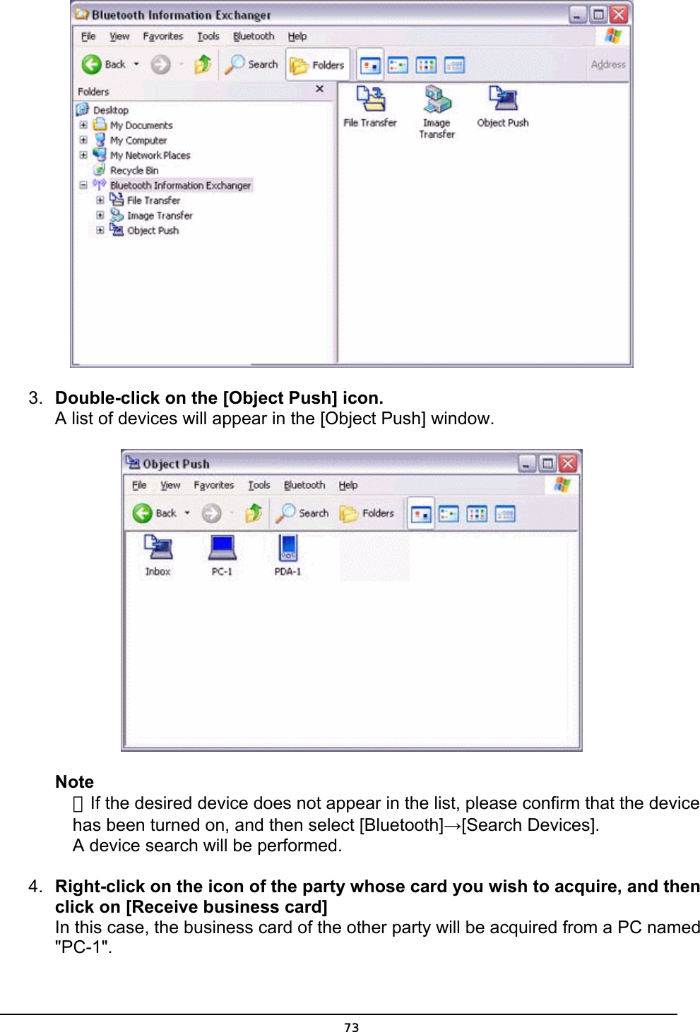   3.  Double-click on the [Object Push] icon. A list of devices will appear in the [Object Push] window.  Note ．If the desired device does not appear in the list, please confirm that the device has been turned on, and then select [Bluetooth]→[Search Devices]. A device search will be performed. 4.  Right-click on the icon of the party whose card you wish to acquire, and then click on [Receive business card] In this case, the business card of the other party will be acquired from a PC named &quot;PC-1&quot;.  73