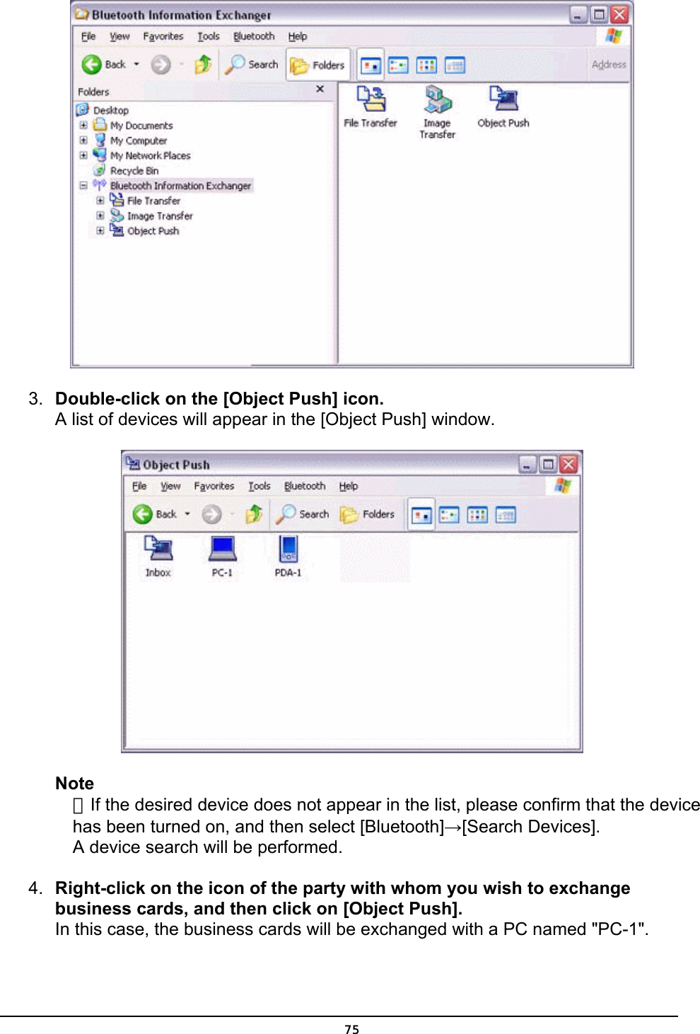   3.  Double-click on the [Object Push] icon. A list of devices will appear in the [Object Push] window.  Note ．If the desired device does not appear in the list, please confirm that the device has been turned on, and then select [Bluetooth]→[Search Devices]. A device search will be performed. 4.  Right-click on the icon of the party with whom you wish to exchange business cards, and then click on [Object Push]. In this case, the business cards will be exchanged with a PC named &quot;PC-1&quot;.  75