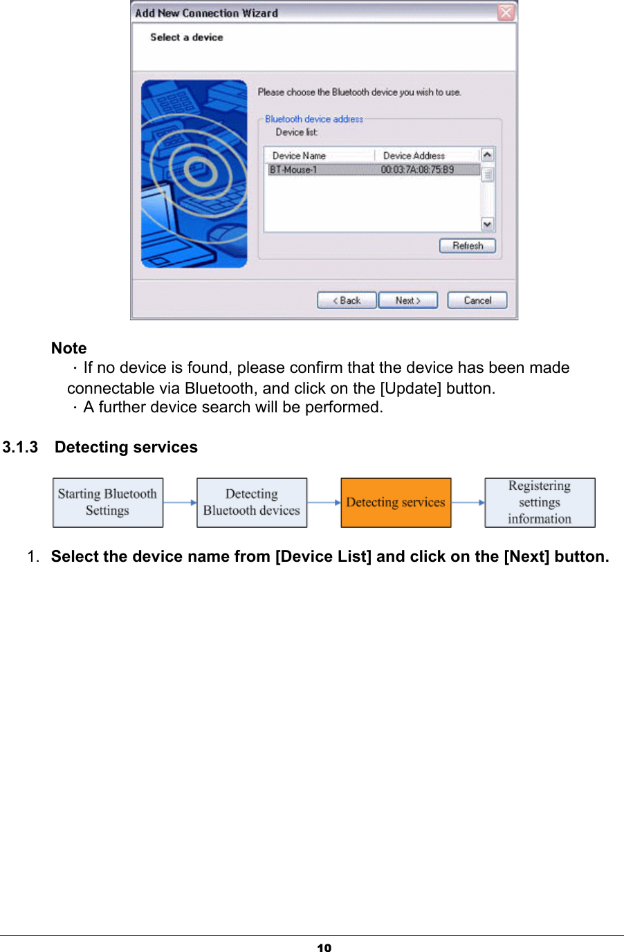 10NoteΗIf no device is found, please confirm that the device has been made connectable via Bluetooth, and click on the [Update] button.   ΗA further device search will be performed.   3.1.3  Detecting services 1. Select the device name from [Device List] and click on the [Next] button. 