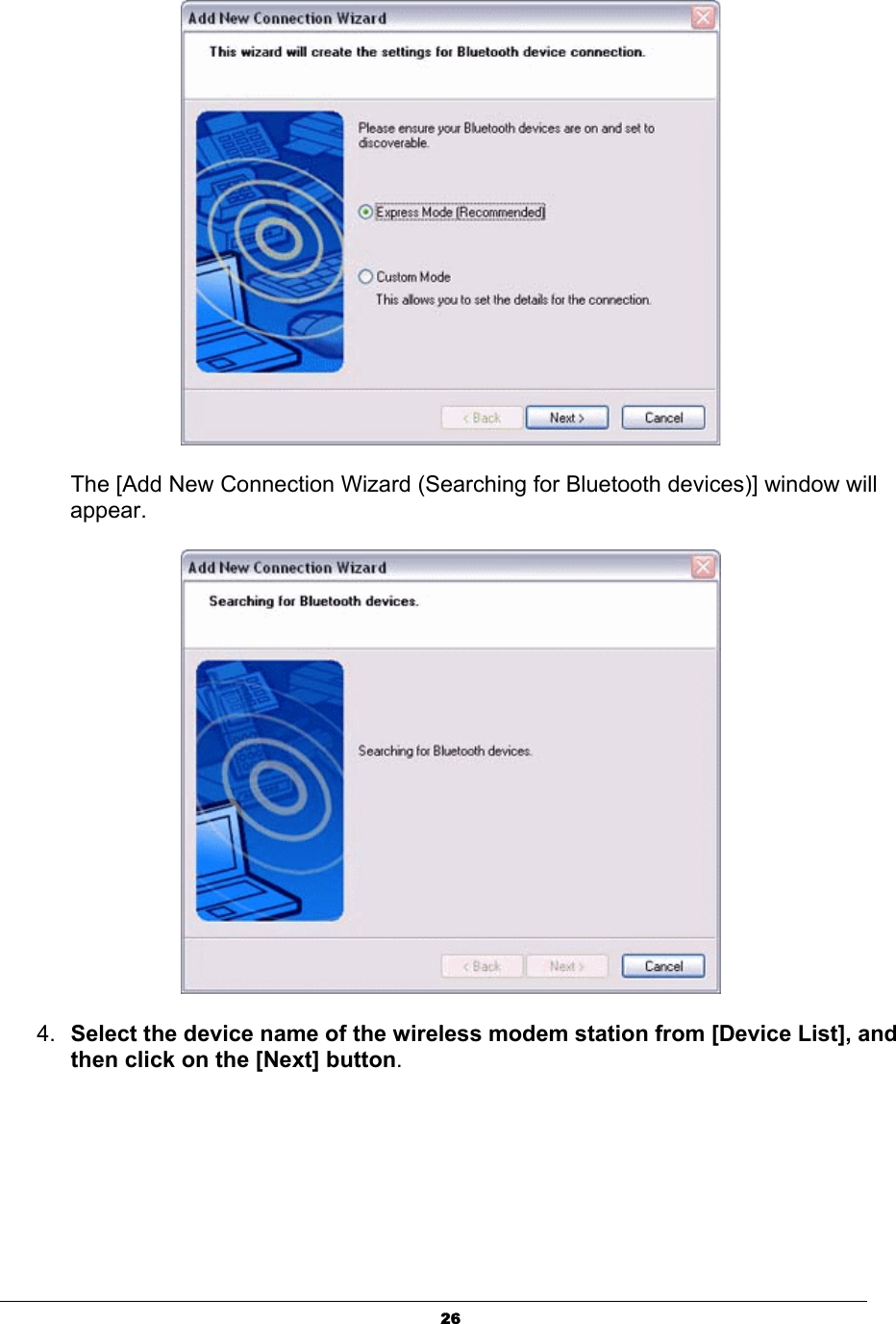 26The [Add New Connection Wizard (Searching for Bluetooth devices)] window will appear.4. Select the device name of the wireless modem station from [Device List], and then click on the [Next] button.