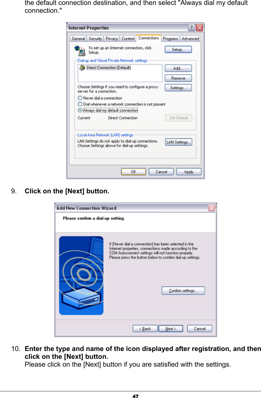 47the default connection destination, and then select &quot;Always dial my default connection.&quot; 9. Click on the [Next] button. 10. Enter the type and name of the icon displayed after registration, and then click on the [Next] button. Please click on the [Next] button if you are satisfied with the settings.