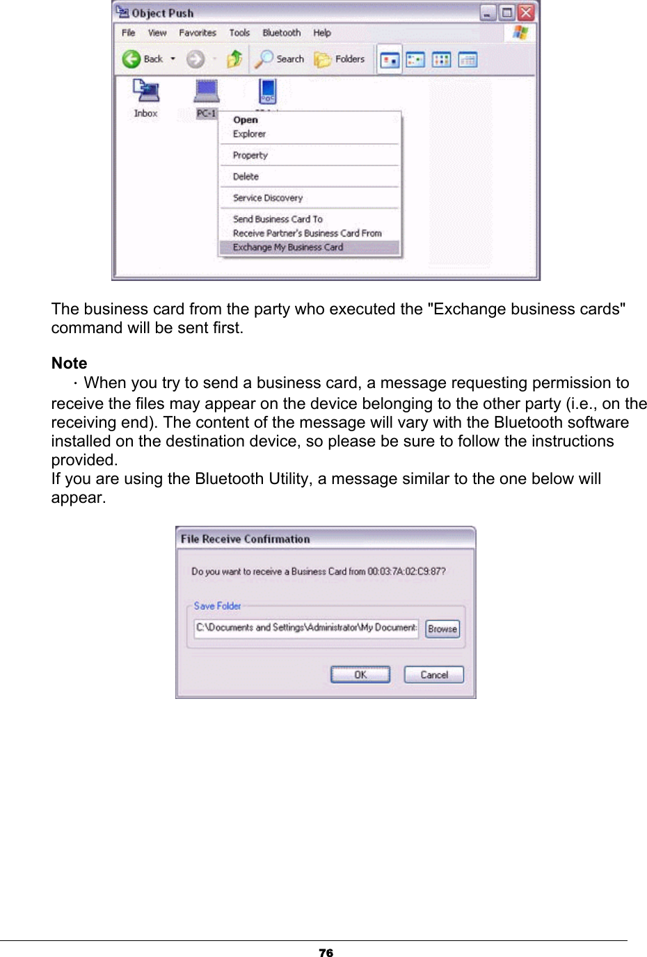 76The business card from the party who executed the &quot;Exchange business cards&quot; command will be sent first. NoteΗWhen you try to send a business card, a message requesting permission to receive the files may appear on the device belonging to the other party (i.e., on the receiving end). The content of the message will vary with the Bluetooth software installed on the destination device, so please be sure to follow the instructions provided.If you are using the Bluetooth Utility, a message similar to the one below will appear.