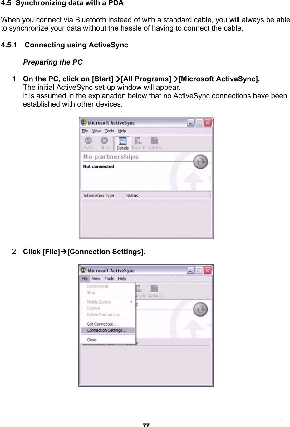 774.5  Synchronizing data with a PDA When you connect via Bluetooth instead of with a standard cable, you will always be able to synchronize your data without the hassle of having to connect the cable. 4.5.1    Connecting using ActiveSync Preparing the PC 1. On the PC, click on [Start]Æ[All Programs]Æ[Microsoft ActiveSync].The initial ActiveSync set-up window will appear. It is assumed in the explanation below that no ActiveSync connections have been established with other devices.2. Click [File]Æ[Connection Settings]. 