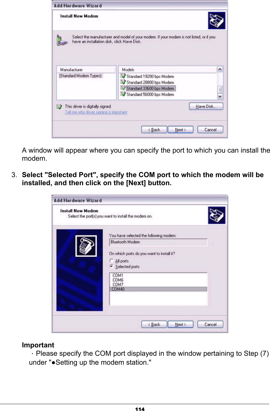 114A window will appear where you can specify the port to which you can install the modem.3. Select &quot;Selected Port&quot;, specify the COM port to which the modem will be installed, and then click on the [Next] button.ImportantΗPlease specify the COM port displayed in the window pertaining to Step (7)  under &quot;ƔSetting up the modem station.&quot; 