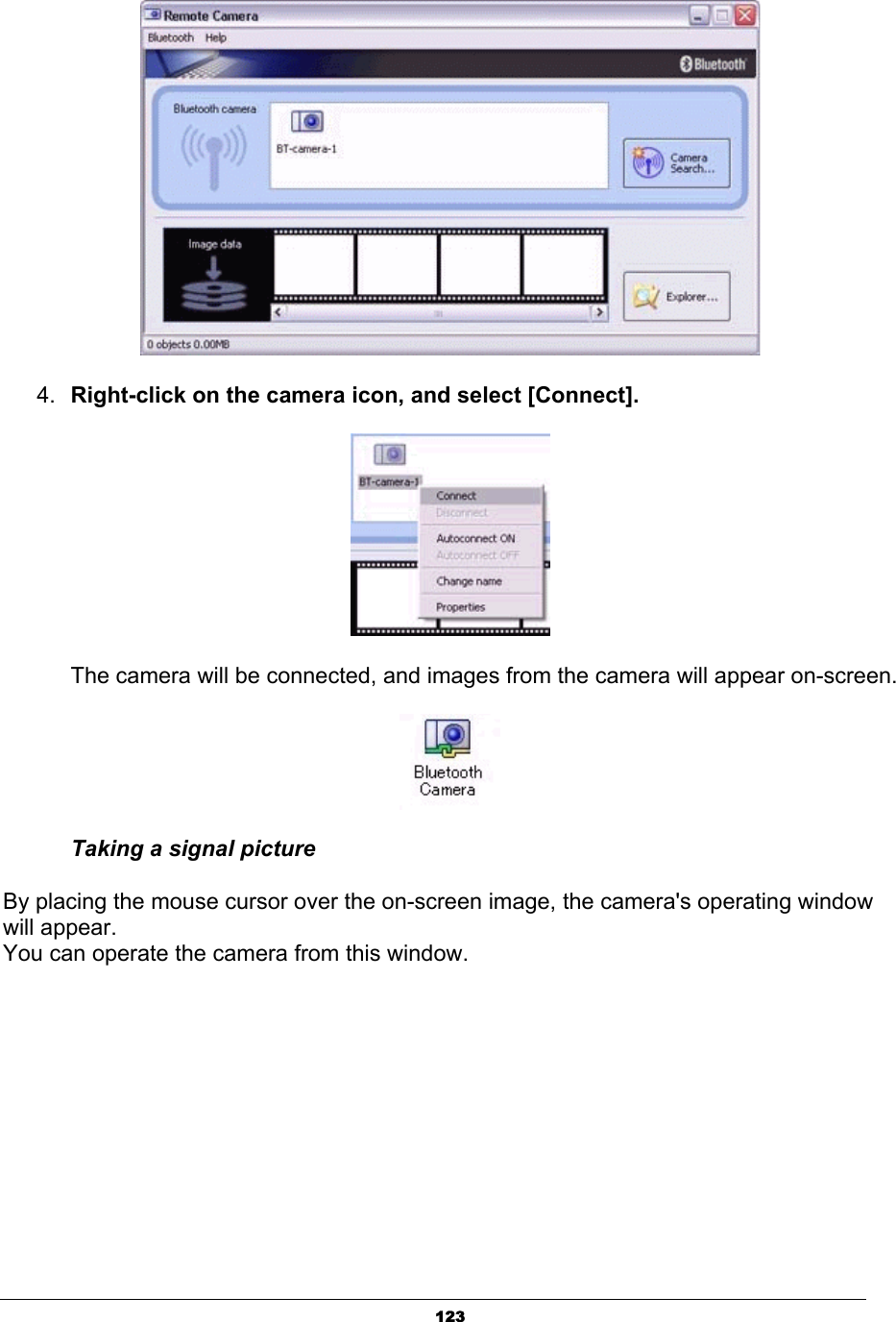 1234. Right-click on the camera icon, and select [Connect].      The camera will be connected, and images from the camera will appear on-screen.Taking a signal picture By placing the mouse cursor over the on-screen image, the camera&apos;s operating window will appear.   You can operate the camera from this window. 