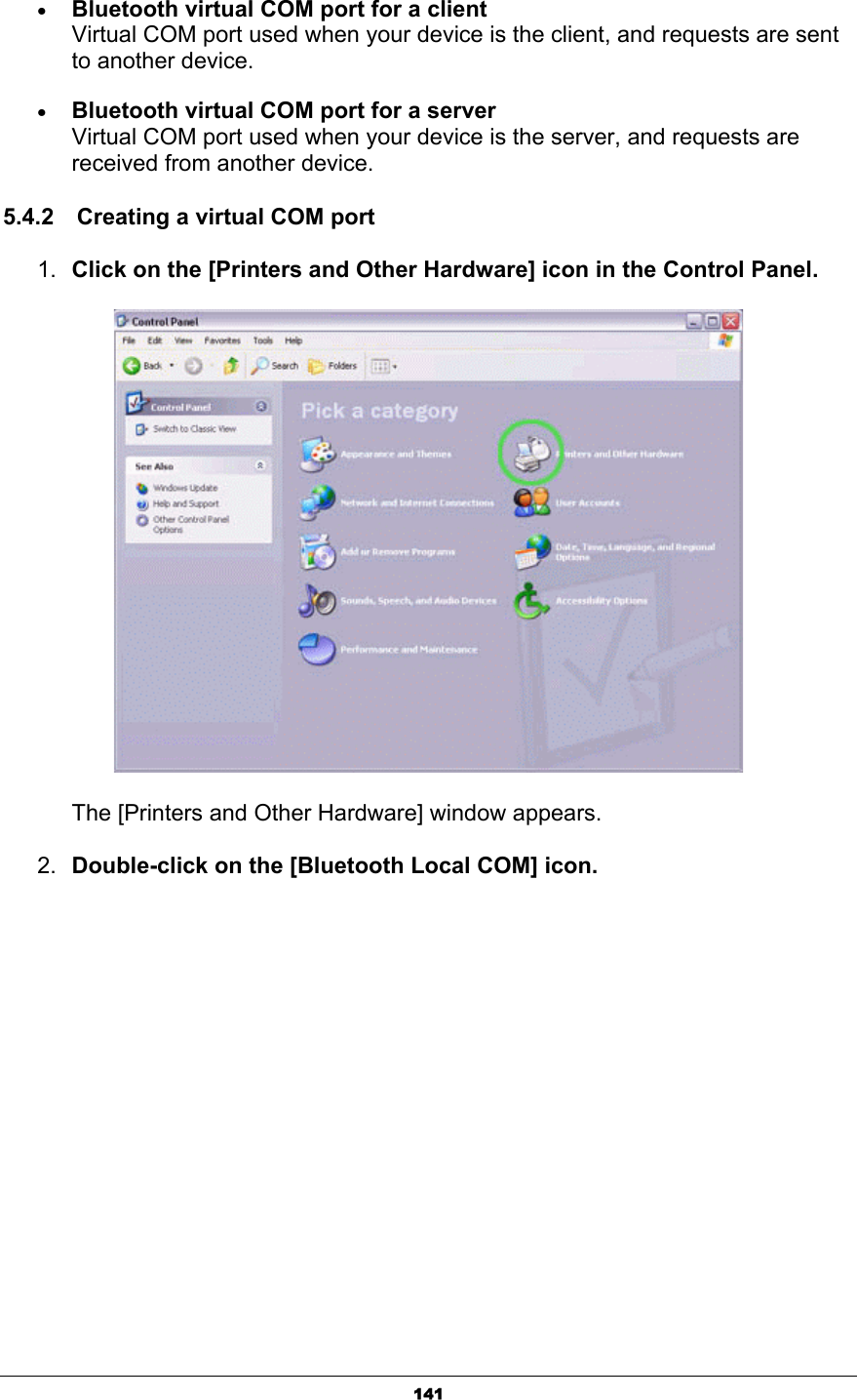 141xBluetooth virtual COM port for a clientVirtual COM port used when your device is the client, and requests are sent to another device.xBluetooth virtual COM port for a serverVirtual COM port used when your device is the server, and requests are received from another device. 5.4.2    Creating a virtual COM port 1. Click on the [Printers and Other Hardware] icon in the Control Panel.       The [Printers and Other Hardware] window appears.2. Double-click on the [Bluetooth Local COM] icon.