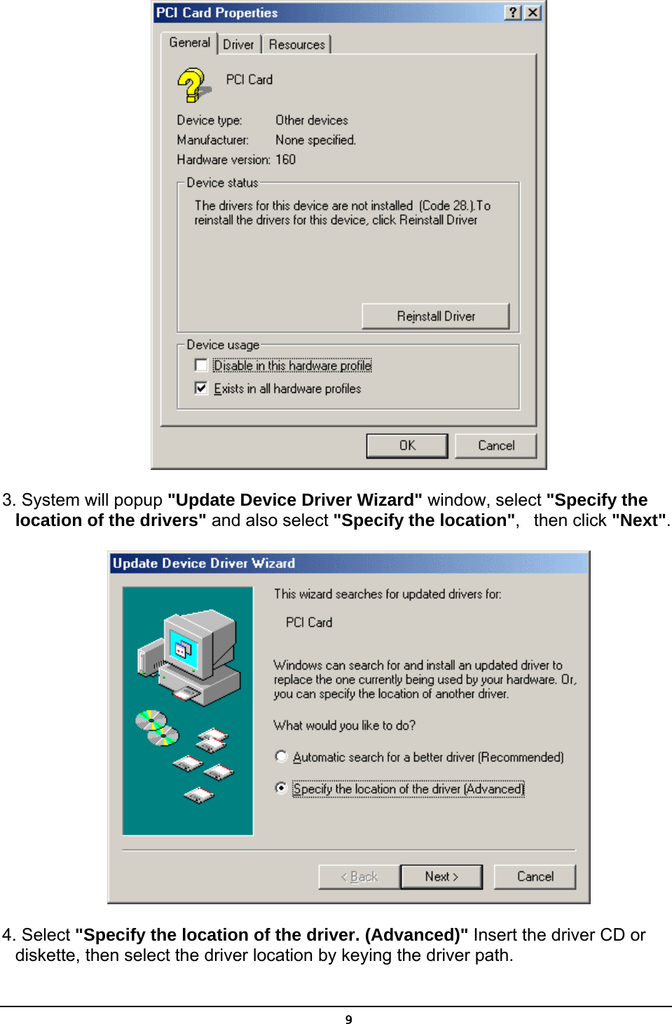   9 3. System will popup &quot;Update Device Driver Wizard&quot; window, select &quot;Specify the location of the drivers&quot; and also select &quot;Specify the location&quot;,   then click &quot;Next&quot;.  4. Select &quot;Specify the location of the driver. (Advanced)&quot; Insert the driver CD or       diskette, then select the driver location by keying the driver path. 