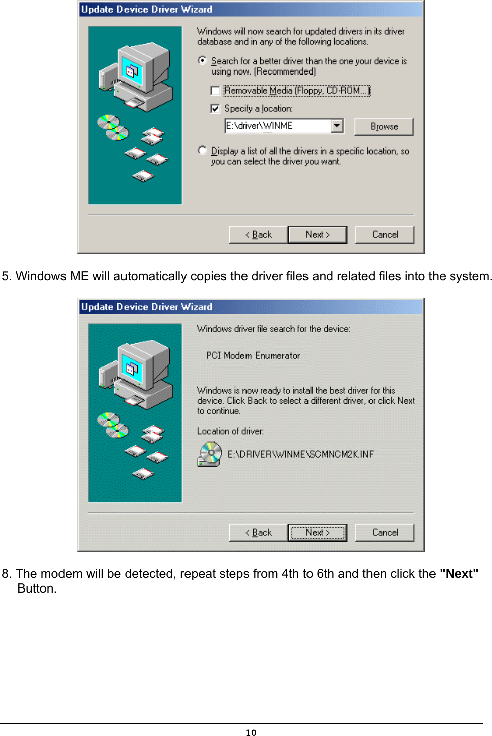   10 5. Windows ME will automatically copies the driver files and related files into the system.   8. The modem will be detected, repeat steps from 4th to 6th and then click the &quot;Next&quot;     Button. 