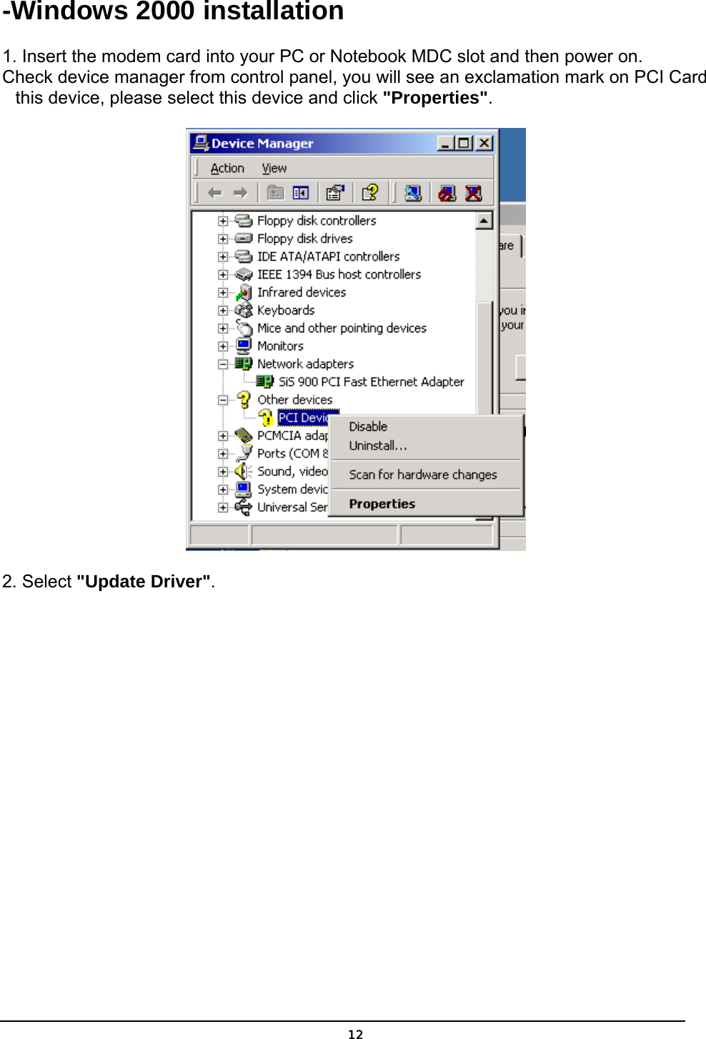   12-Windows 2000 installation 1. Insert the modem card into your PC or Notebook MDC slot and then power on. Check device manager from control panel, you will see an exclamation mark on PCI Card this device, please select this device and click &quot;Properties&quot;.  2. Select &quot;Update Driver&quot;. 