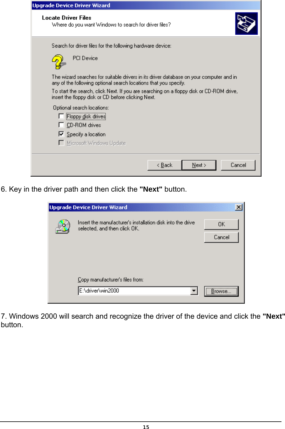   15 6. Key in the driver path and then click the &quot;Next&quot; button.  7. Windows 2000 will search and recognize the driver of the device and click the &quot;Next&quot; button. 