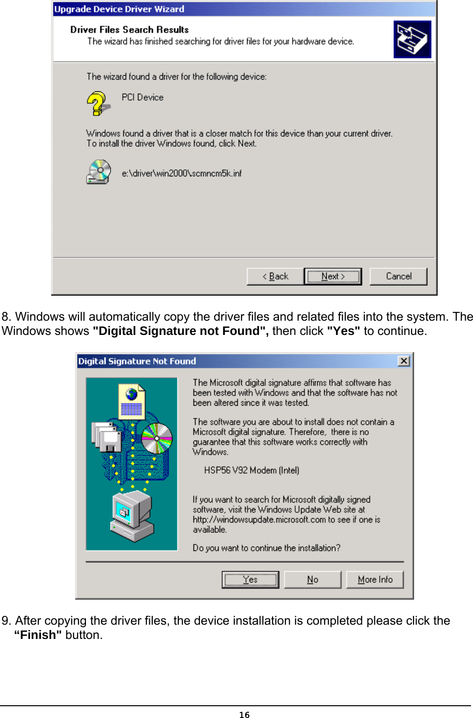   16 8. Windows will automatically copy the driver files and related files into the system. The Windows shows &quot;Digital Signature not Found&quot;, then click &quot;Yes&quot; to continue.  9. After copying the driver files, the device installation is completed please click the     “Finish&quot; button. 