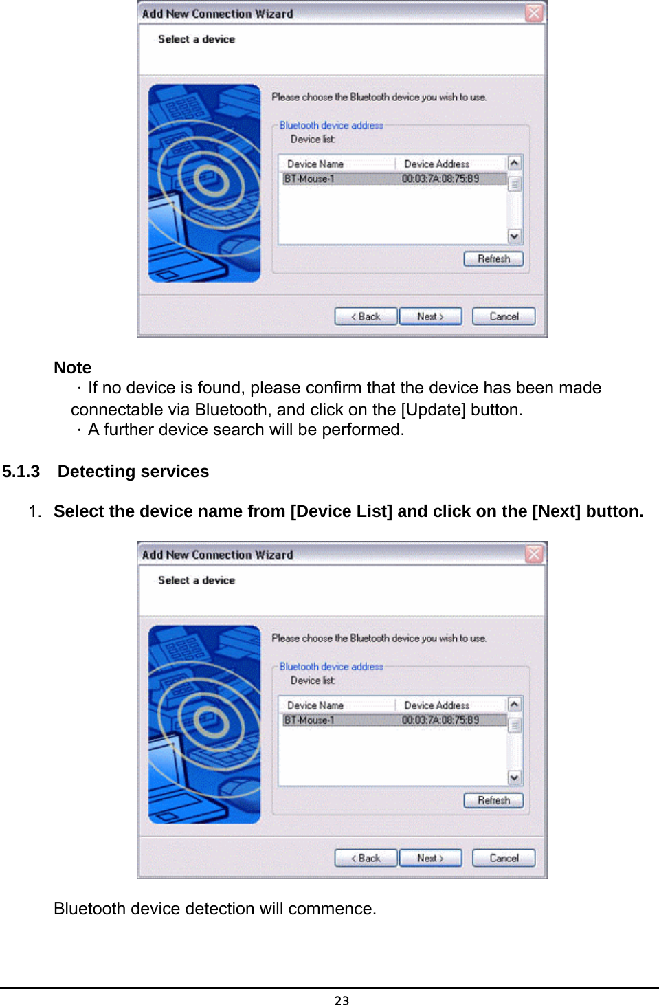   23 Note ．If no device is found, please confirm that the device has been made connectable via Bluetooth, and click on the [Update] button.   ．A further device search will be performed.   5.1.3  Detecting services 1.  Select the device name from [Device List] and click on the [Next] button.  Bluetooth device detection will commence. 