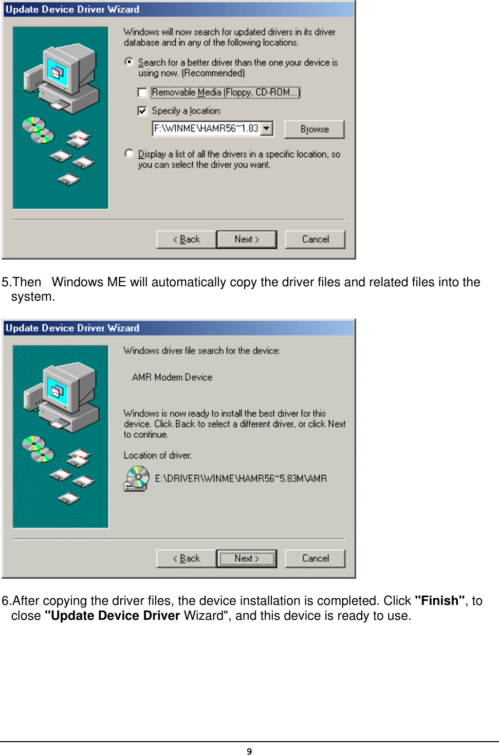   9 5.Then   Windows ME will automatically copy the driver files and related files into the system.   6.After copying the driver files, the device installation is completed. Click &quot;Finish&quot;, to close &quot;Update Device Driver Wizard&quot;, and this device is ready to use.   