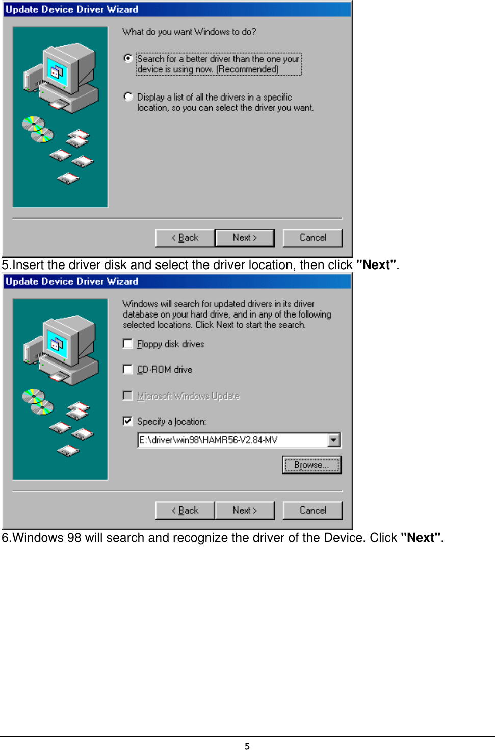   5 5.Insert the driver disk and select the driver location, then click &quot;Next&quot;.    6.Windows 98 will search and recognize the driver of the Device. Click &quot;Next&quot;.   