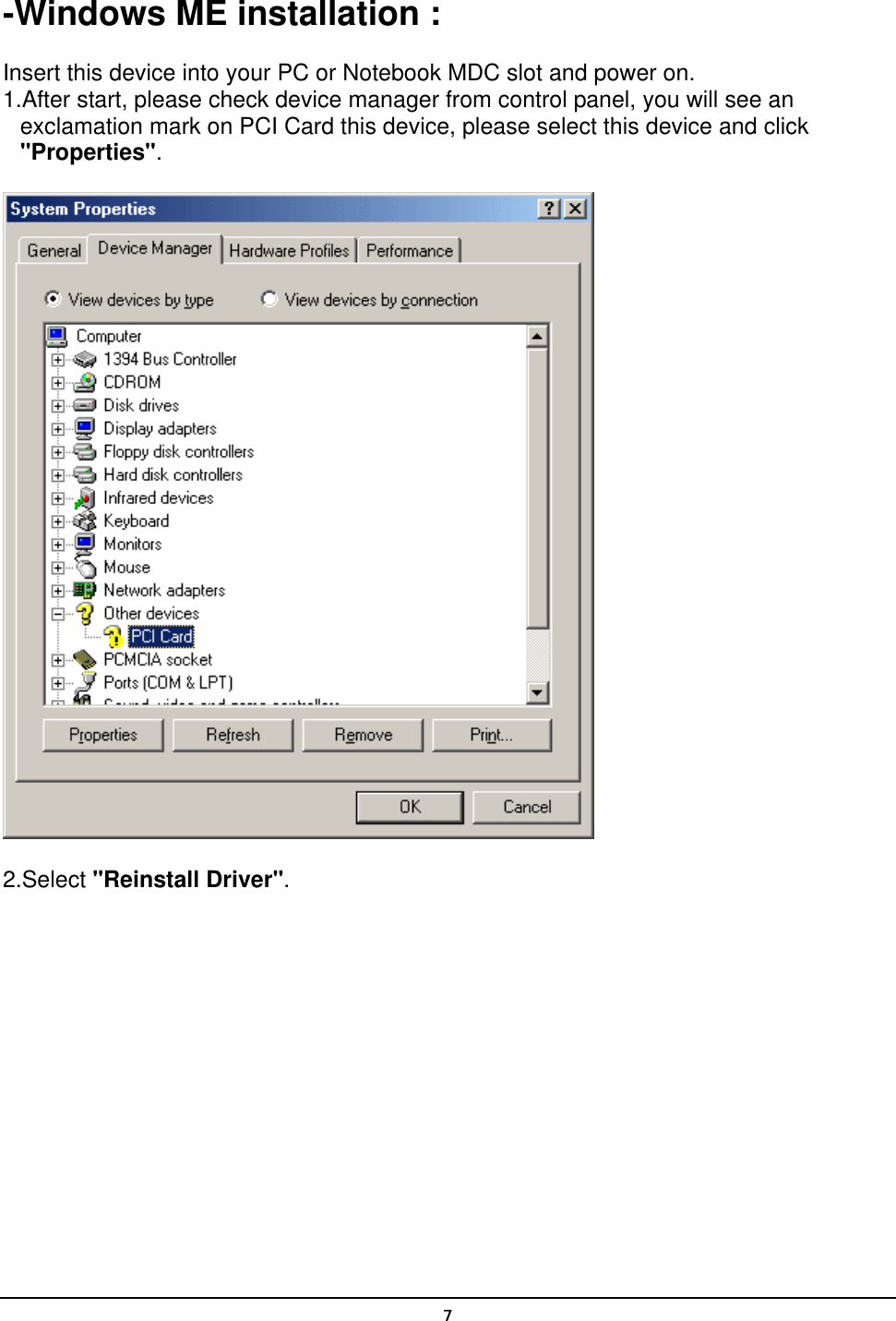   7-Windows ME installation : Insert this device into your PC or Notebook MDC slot and power on. 1.After start, please check device manager from control panel, you will see an exclamation mark on PCI Card this device, please select this device and click &quot;Properties&quot;.  2.Select &quot;Reinstall Driver&quot;. 