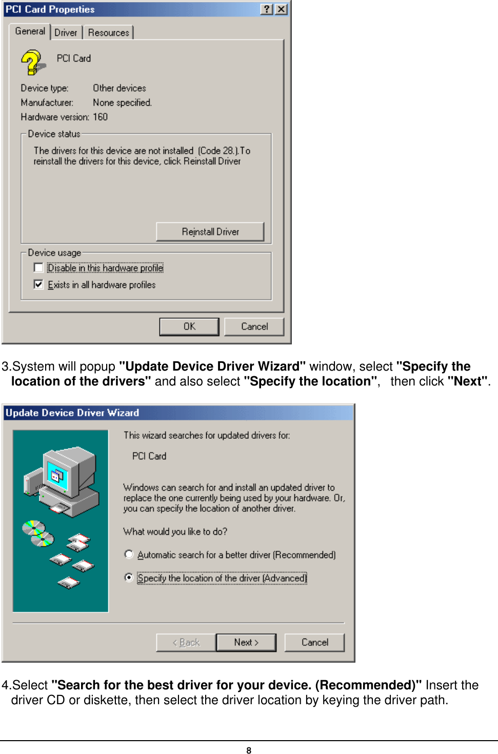   8 3.System will popup &quot;Update Device Driver Wizard&quot; window, select &quot;Specify the location of the drivers&quot; and also select &quot;Specify the location&quot;,   then click &quot;Next&quot;.  4.Select &quot;Search for the best driver for your device. (Recommended)&quot; Insert the driver CD or diskette, then select the driver location by keying the driver path. 