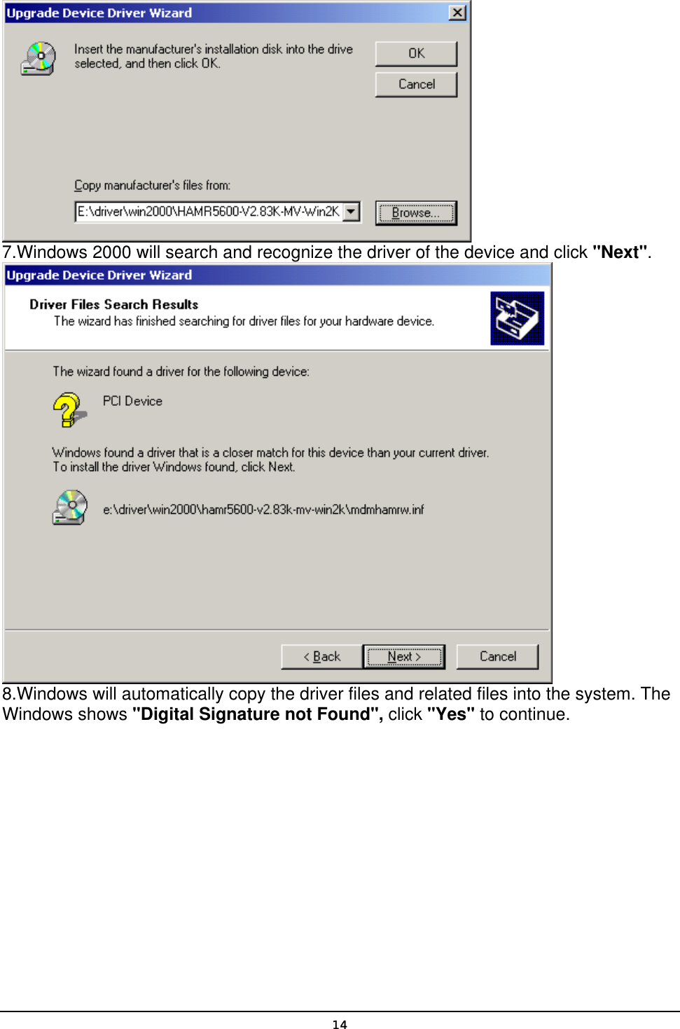   14 7.Windows 2000 will search and recognize the driver of the device and click &quot;Next&quot;.  8.Windows will automatically copy the driver files and related files into the system. The Windows shows &quot;Digital Signature not Found&quot;, click &quot;Yes&quot; to continue. 