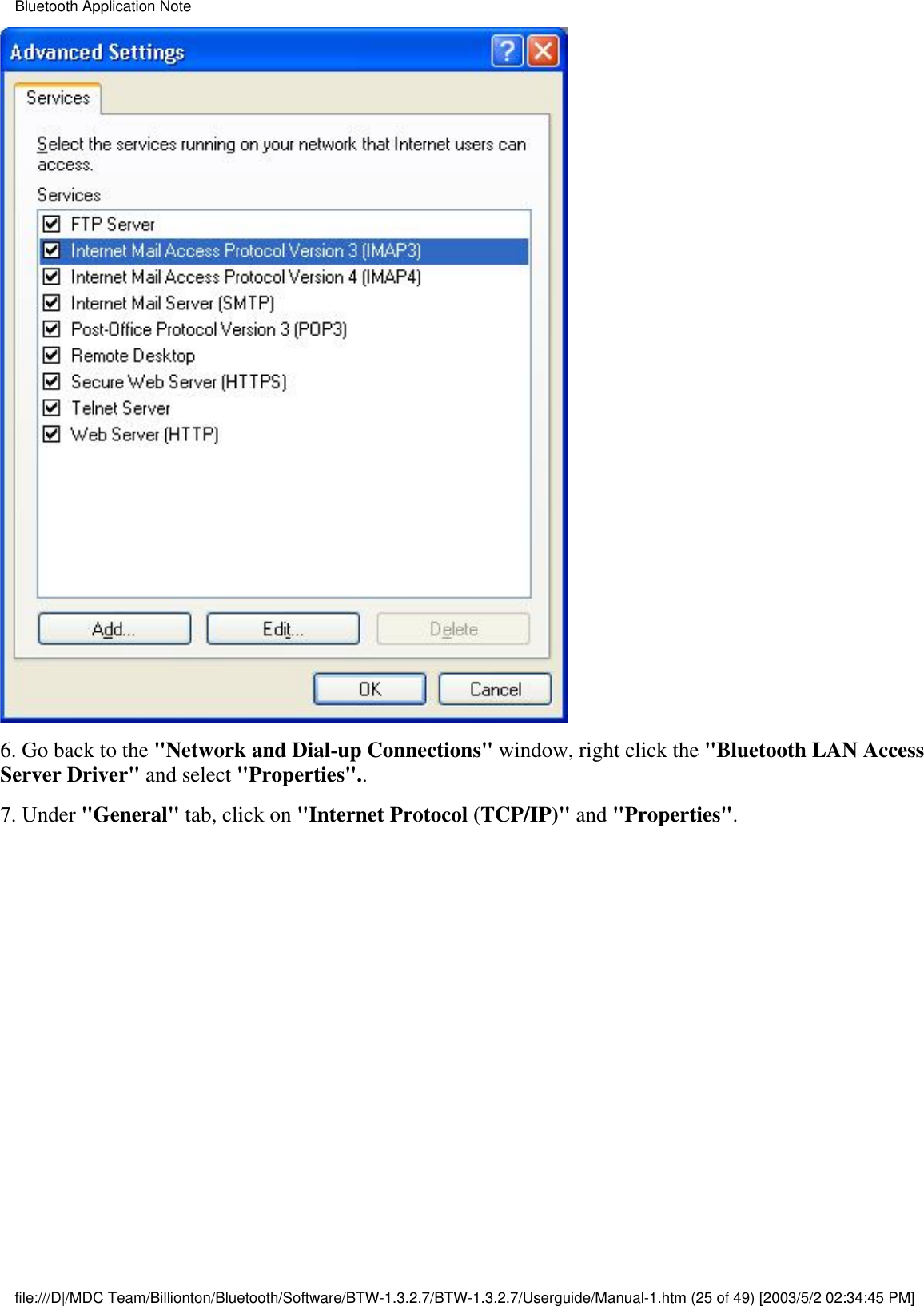 6. Go back to the &quot;Network and Dial-up Connections&quot; window, right click the &quot;Bluetooth LAN AccessServer Driver&quot; and select &quot;Properties&quot;..7. Under &quot;General&quot; tab, click on &quot;Internet Protocol (TCP/IP)&quot; and &quot;Properties&quot;.Bluetooth Application Notefile:///D|/MDC Team/Billionton/Bluetooth/Software/BTW-1.3.2.7/BTW-1.3.2.7/Userguide/Manual-1.htm (25 of 49) [2003/5/2 02:34:45 PM]