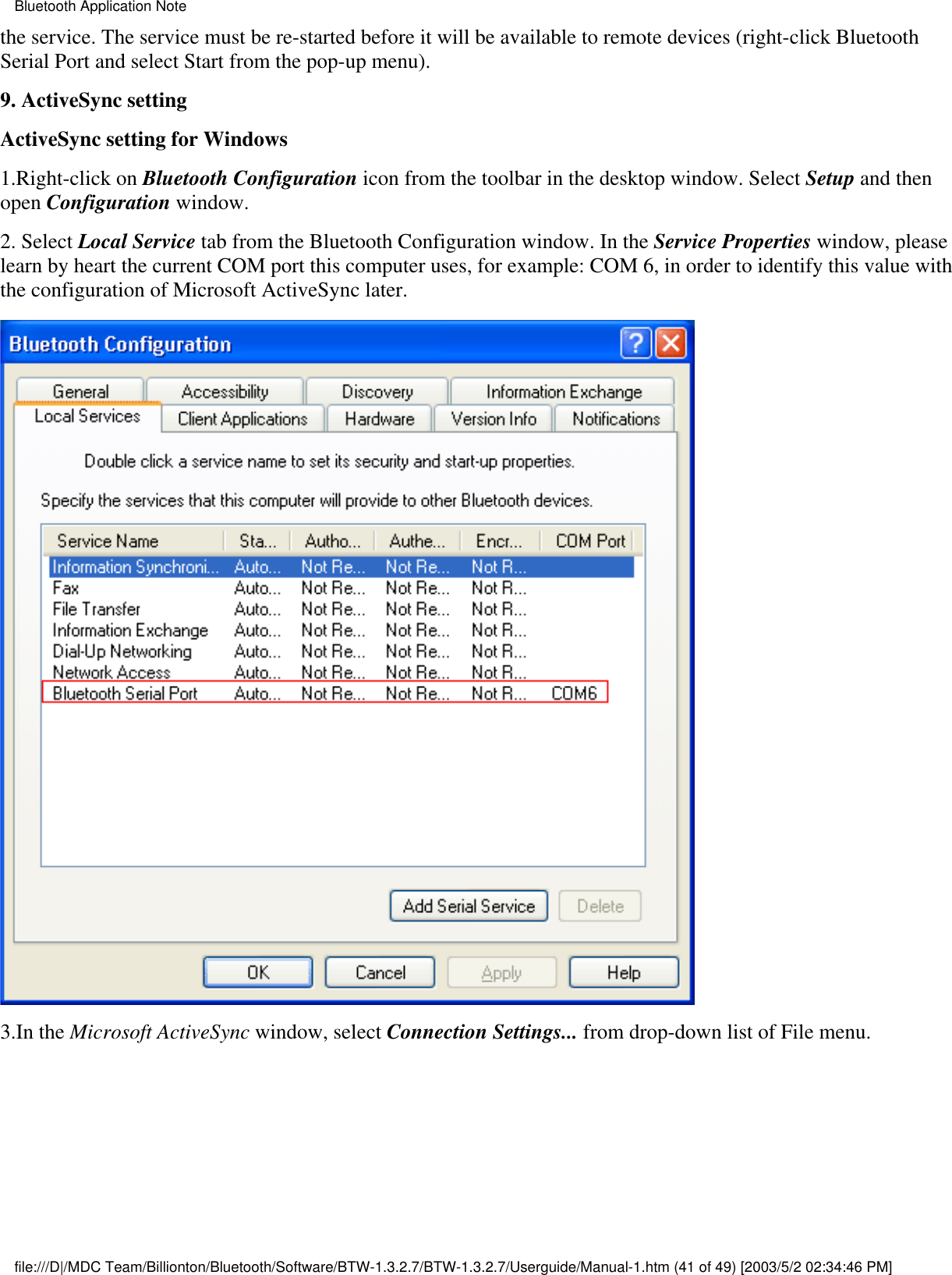 the service. The service must be re-started before it will be available to remote devices (right-click BluetoothSerial Port and select Start from the pop-up menu).9. ActiveSync setting ActiveSync setting for Windows1.Right-click on Bluetooth Configuration icon from the toolbar in the desktop window. Select Setup and thenopen Configuration window.2. Select Local Service tab from the Bluetooth Configuration window. In the Service Properties window, pleaselearn by heart the current COM port this computer uses, for example: COM 6, in order to identify this value withthe configuration of Microsoft ActiveSync later.3.In the Microsoft ActiveSync window, select Connection Settings... from drop-down list of File menu.Bluetooth Application Notefile:///D|/MDC Team/Billionton/Bluetooth/Software/BTW-1.3.2.7/BTW-1.3.2.7/Userguide/Manual-1.htm (41 of 49) [2003/5/2 02:34:46 PM]