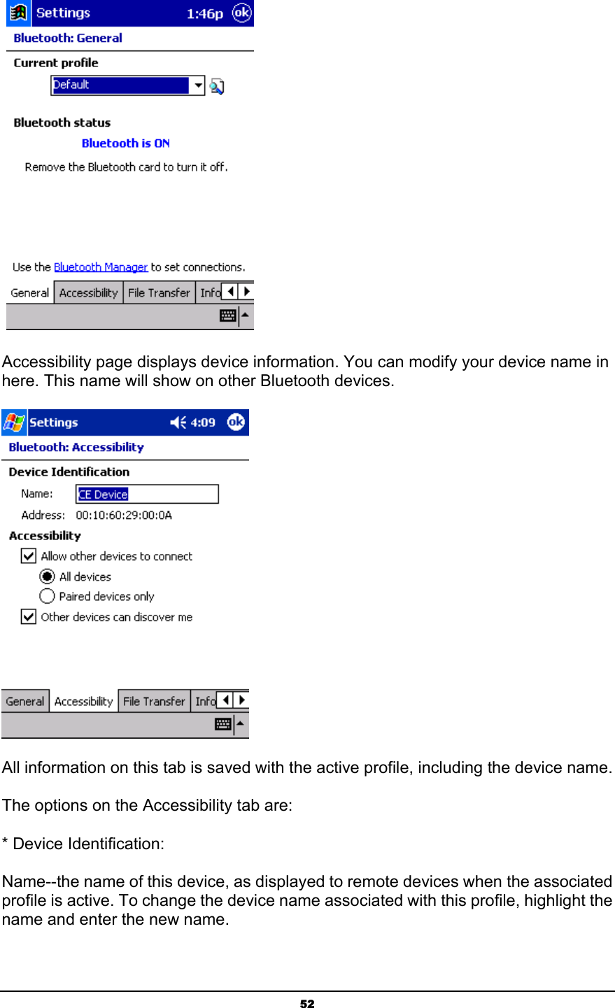   52    Accessibility page displays device information. You can modify your device name in here. This name will show on other Bluetooth devices.    All information on this tab is saved with the active profile, including the device name. The options on the Accessibility tab are: * Device Identification: Name--the name of this device, as displayed to remote devices when the associated profile is active. To change the device name associated with this profile, highlight the name and enter the new name. 