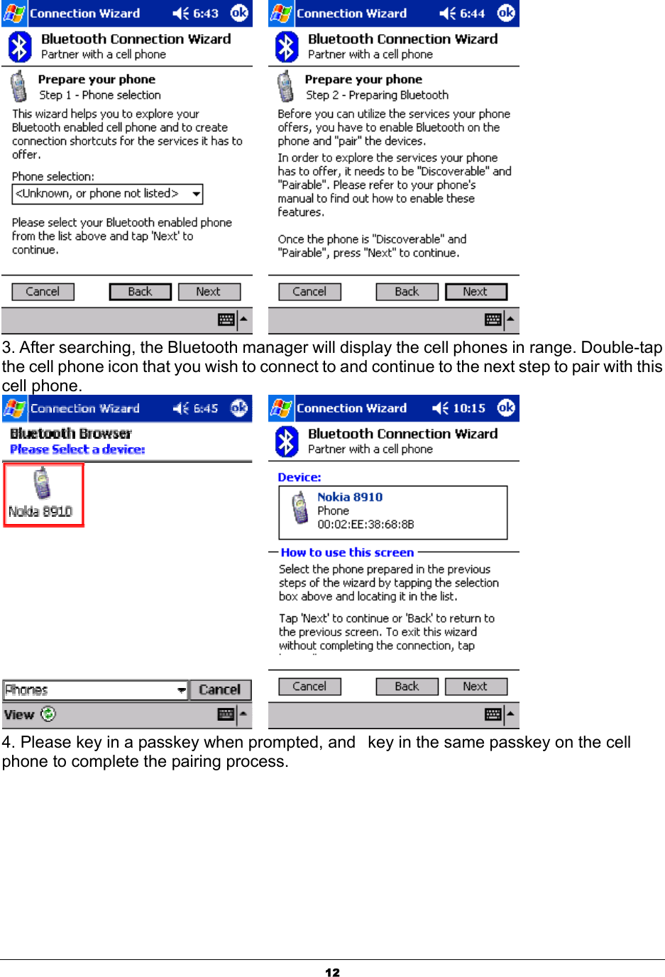  12     3. After searching, the Bluetooth manager will display the cell phones in range. Double-tap the cell phone icon that you wish to connect to and continue to the next step to pair with this cell phone.       4. Please key in a passkey when prompted, and   key in the same passkey on the cell phone to complete the pairing process. 