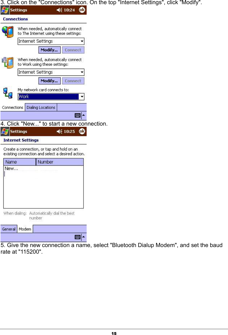  153. Click on the &quot;Connections&quot; icon. On the top &quot;Internet Settings&quot;, click &quot;Modify&quot;.  4. Click &quot;New...&quot; to start a new connection.  5. Give the new connection a name, select &quot;Bluetooth Dialup Modem&quot;, and set the baud rate at &quot;115200&quot;. 