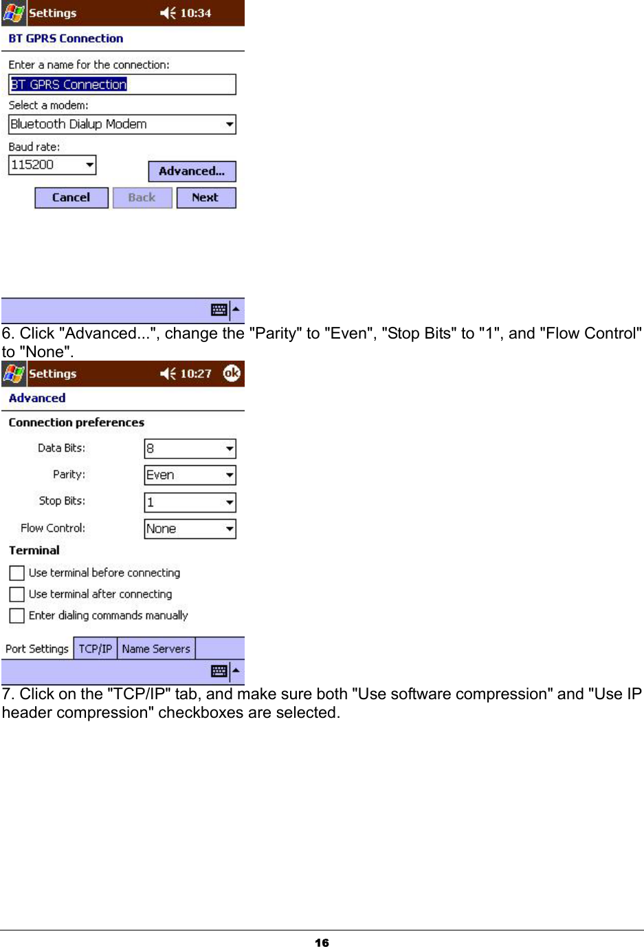  16 6. Click &quot;Advanced...&quot;, change the &quot;Parity&quot; to &quot;Even&quot;, &quot;Stop Bits&quot; to &quot;1&quot;, and &quot;Flow Control&quot; to &quot;None&quot;.  7. Click on the &quot;TCP/IP&quot; tab, and make sure both &quot;Use software compression&quot; and &quot;Use IP header compression&quot; checkboxes are selected. 