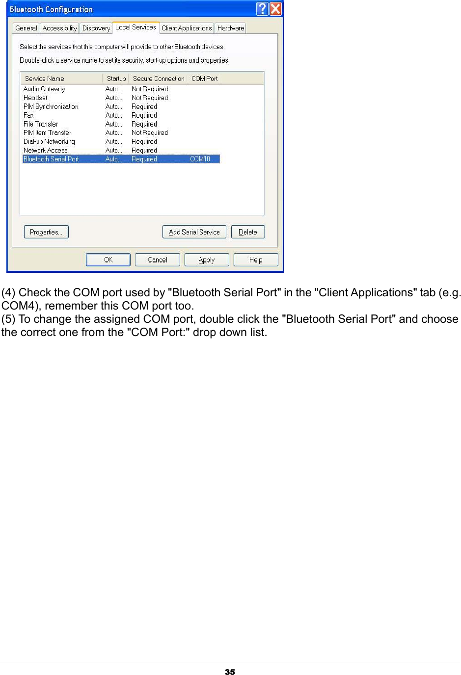  35       (4) Check the COM port used by &quot;Bluetooth Serial Port&quot; in the &quot;Client Applications&quot; tab (e.g. COM4), remember this COM port too.   (5) To change the assigned COM port, double click the &quot;Bluetooth Serial Port&quot; and choose the correct one from the &quot;COM Port:&quot; drop down list.   