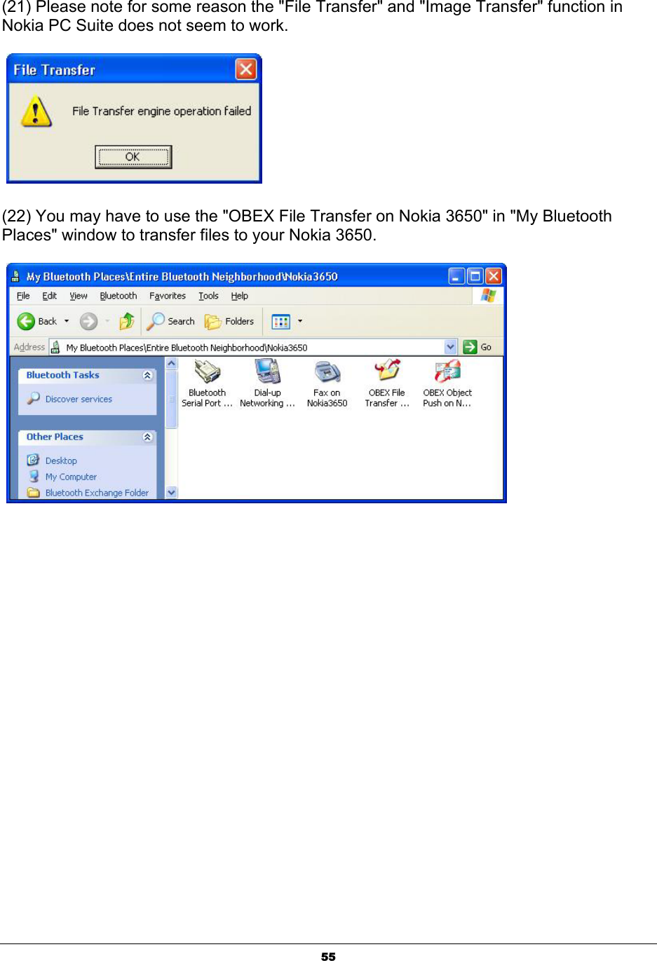  55(21) Please note for some reason the &quot;File Transfer&quot; and &quot;Image Transfer&quot; function in Nokia PC Suite does not seem to work.   (22) You may have to use the &quot;OBEX File Transfer on Nokia 3650&quot; in &quot;My Bluetooth Places&quot; window to transfer files to your Nokia 3650.   